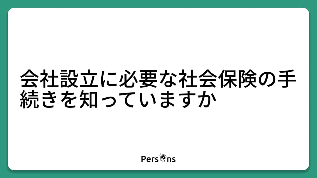 会社設立に必要な社会保険の手続きを知っていますか?