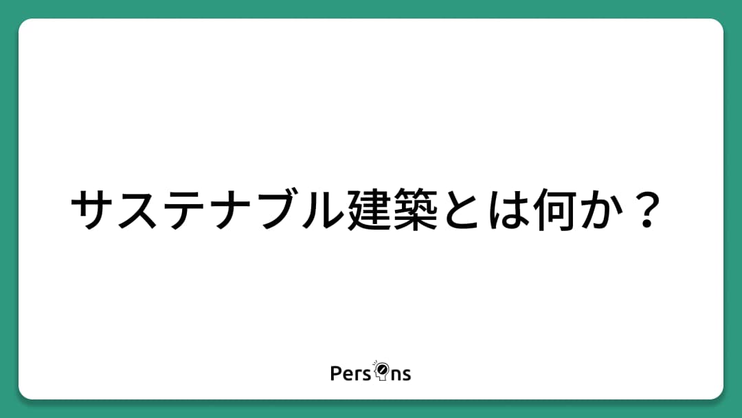 サステナブル建築とは何か、一級建築士が解説