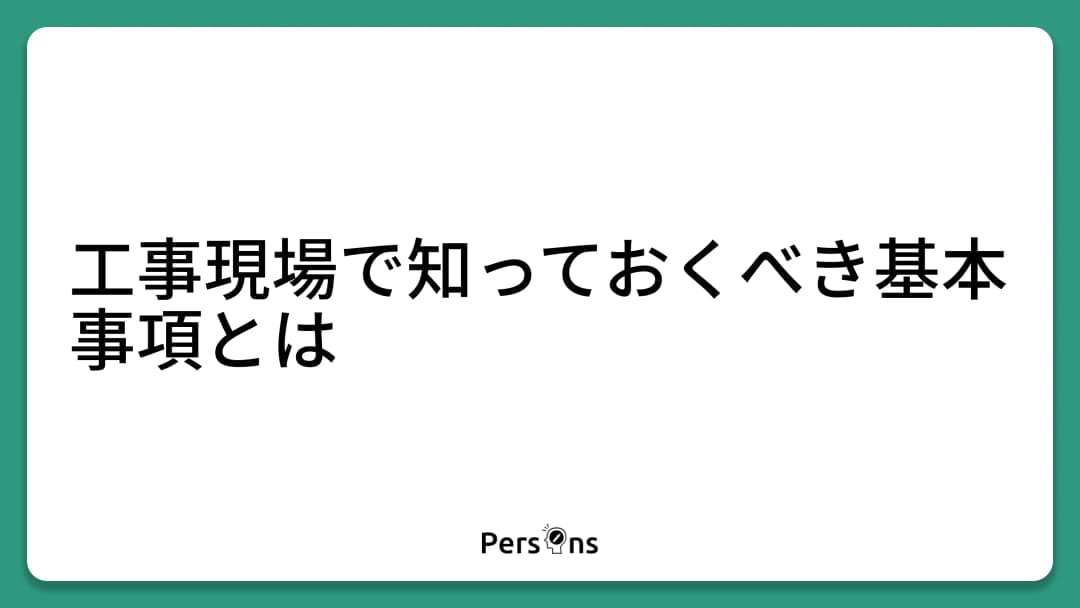 工事現場で知っておくべき基本事項とは