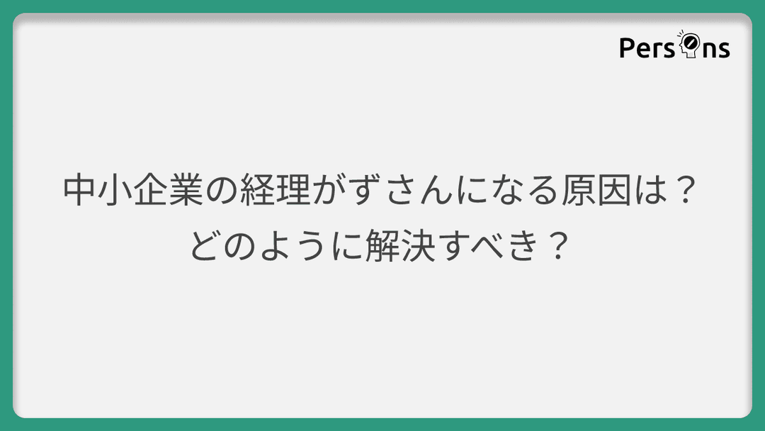 中小企業の経理がずさんになる原因は?どのように解決すべき?